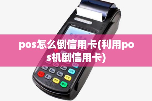 pos怎么倒信用卡(利用pos机倒信用卡)