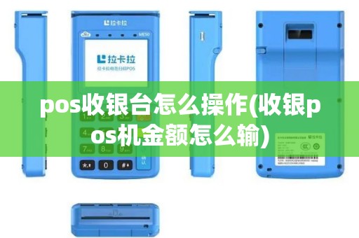 pos收银台怎么操作(收银pos机金额怎么输)
