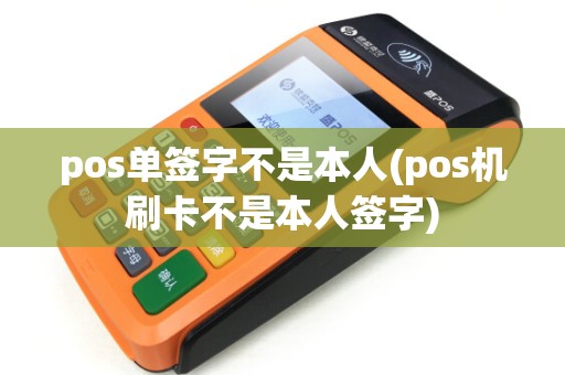 pos单签字不是本人(pos机刷卡不是本人签字)