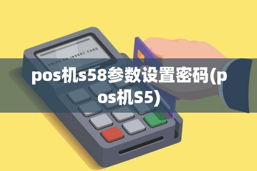 pos机s58参数设置密码(pos机S5)
