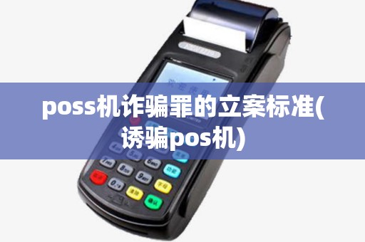 poss机诈骗罪的立案标准(诱骗pos机)