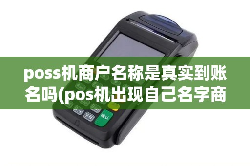 poss机商户名称是真实到账名吗(pos机出现自己名字商户)