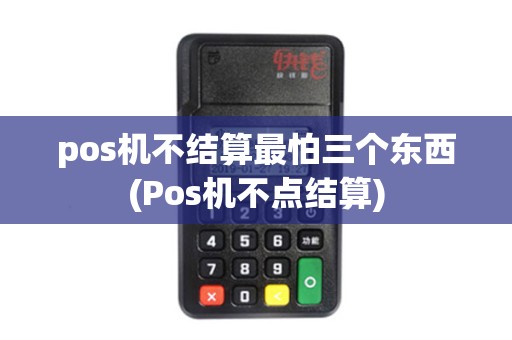 pos机不结算最怕三个东西(Pos机不点结算)