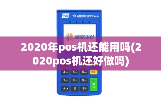 2020年pos机还能用吗(2020pos机还好做吗)