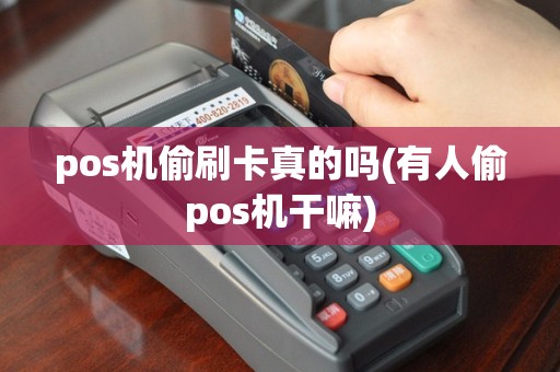 pos机偷刷卡真的吗(有人偷pos机干嘛)