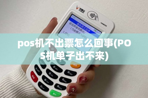 pos机不出票怎么回事(POS机单子出不来)