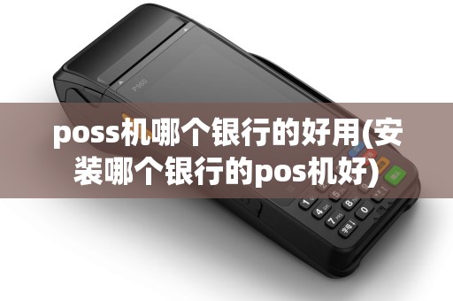 poss机哪个银行的好用(安装哪个银行的pos机好)