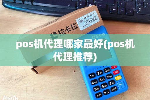 pos机代理哪家最好(pos机代理推荐)