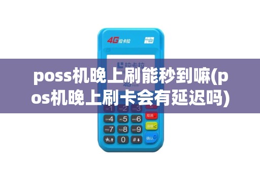 poss机晚上刷能秒到嘛(pos机晚上刷卡会有延迟吗)