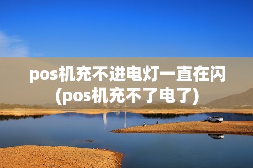 pos机充不进电灯一直在闪(pos机充不了电了)