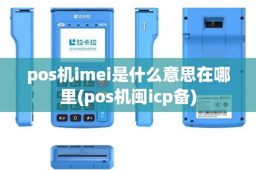 pos机imei是什么意思在哪里(pos机闽icp备)