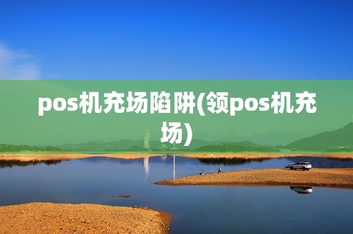 pos机充场陷阱(领pos机充场)