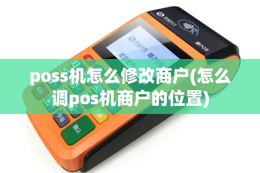 poss机怎么修改商户(怎么调pos机商户的位置)