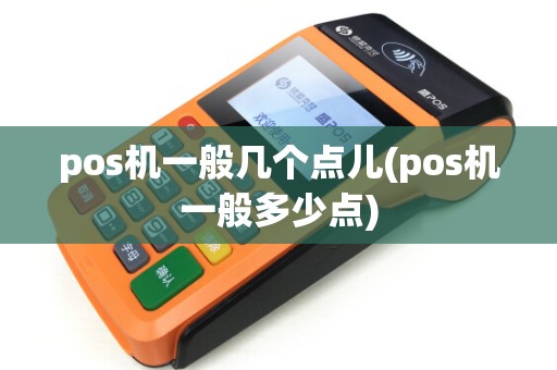 pos机一般几个点儿(pos机一般多少点)