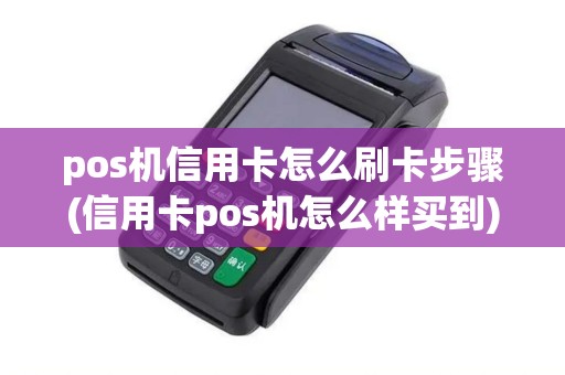 pos机信用卡怎么刷卡步骤(信用卡pos机怎么样买到)