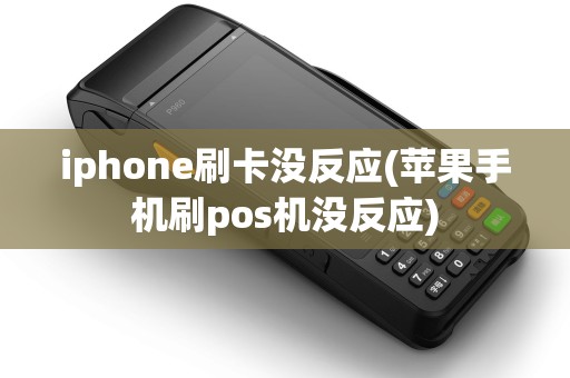 iphone刷卡没反应(苹果手机刷pos机没反应)