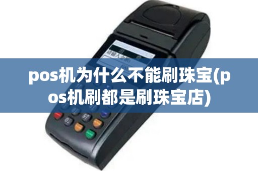 pos机为什么不能刷珠宝(pos机刷都是刷珠宝店)
