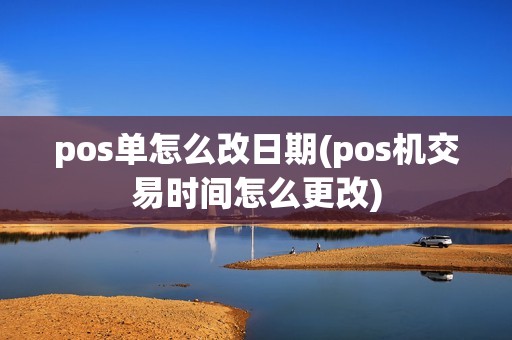 pos单怎么改日期(pos机交易时间怎么更改)