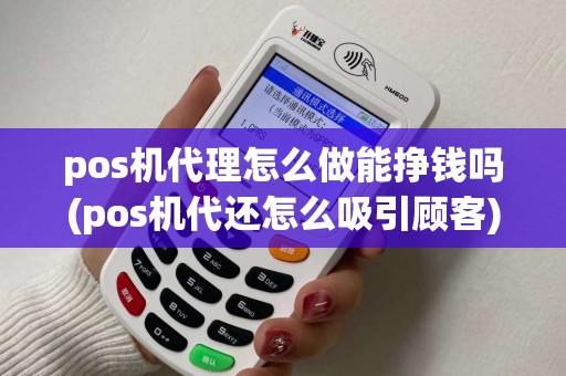 pos机代理怎么做能挣钱吗(pos机代还怎么吸引顾客)