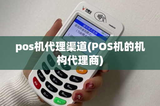 pos机代理渠道(POS机的机构代理商)