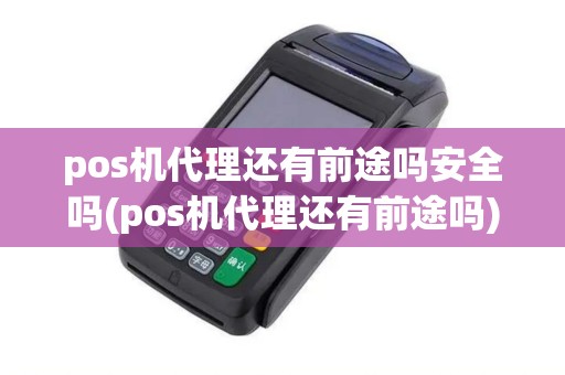 pos机代理还有前途吗安全吗(pos机代理还有前途吗)
