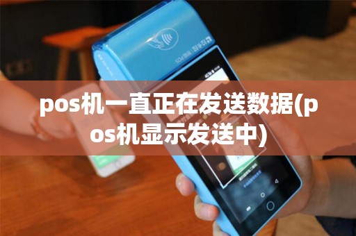 pos机一直正在发送数据(pos机显示发送中)