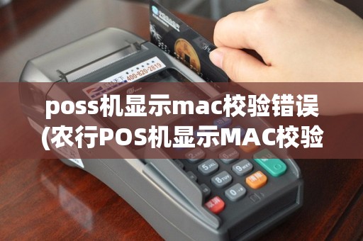 poss机显示mac校验错误(农行POS机显示MAC校验失败)