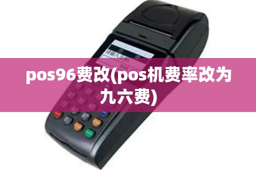 pos96费改(pos机费率改为九六费)