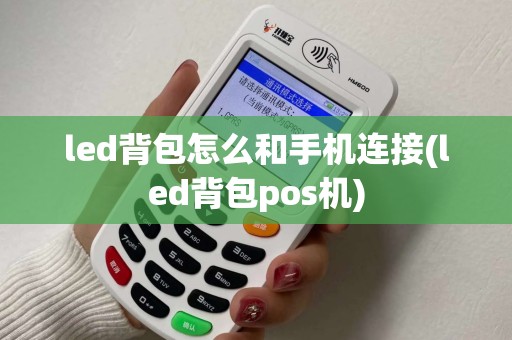 led背包怎么和手机连接(led背包pos机)