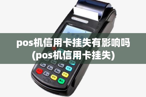pos机信用卡挂失有影响吗(pos机信用卡挂失)