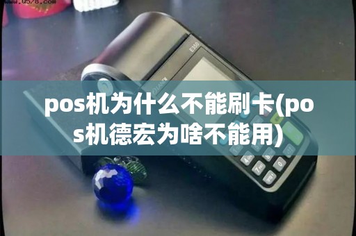 pos机为什么不能刷卡(pos机德宏为啥不能用)