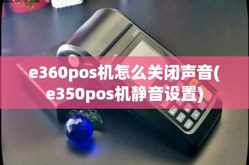 e360pos机怎么关闭声音(e350pos机静音设置)