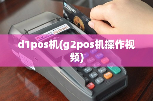 d1pos机(g2pos机操作视频)