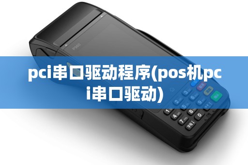 pci串口驱动程序(pos机pci串口驱动)