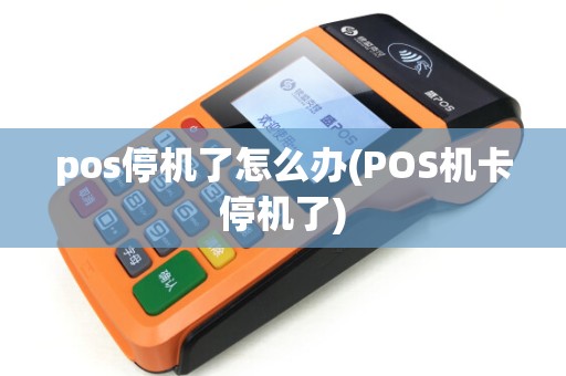 pos停机了怎么办(POS机卡停机了)