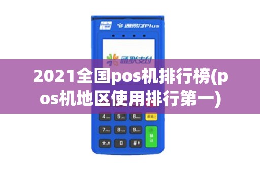 2021全国pos机排行榜(pos机地区使用排行第一)