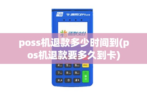 poss机退款多少时间到(pos机退款要多久到卡)