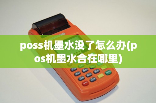 poss机墨水没了怎么办(pos机墨水合在哪里)