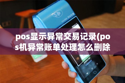 pos显示异常交易记录(pos机异常账单处理怎么删除)