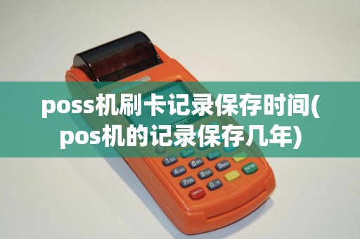 poss机刷卡记录保存时间(pos机的记录保存几年)