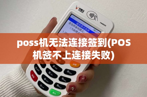 poss机无法连接签到(POS机签不上连接失败)