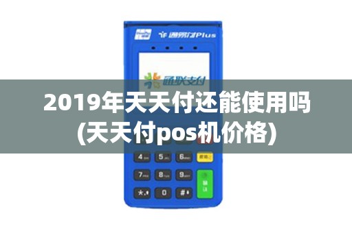 2019年天天付还能使用吗(天天付pos机价格)
