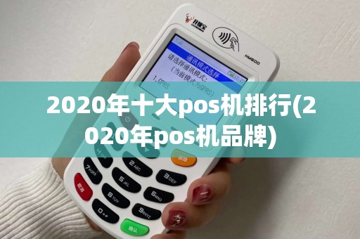 2020年十大pos机排行(2020年pos机品牌)