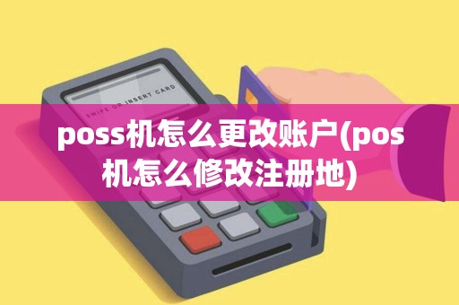 poss机怎么更改账户(pos机怎么修改注册地)