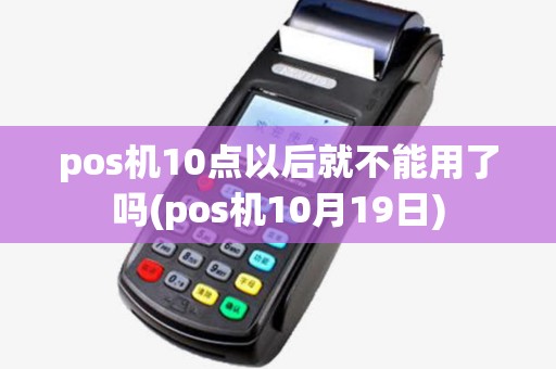 pos机10点以后就不能用了吗(pos机10月19日)