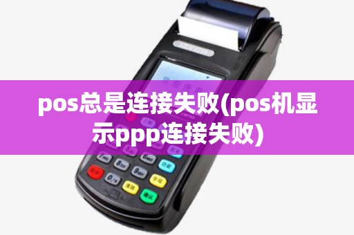 pos总是连接失败(pos机显示ppp连接失败)