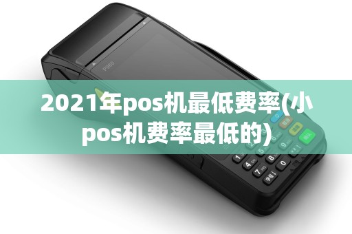 2021年pos机最低费率(小pos机费率最低的)