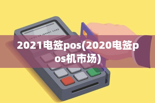 2021电签pos(2020电签pos机市场)
