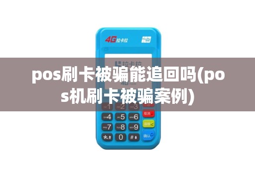 pos刷卡被骗能追回吗(pos机刷卡被骗案例)