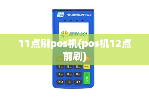 11点刷pos机(pos机12点前刷)